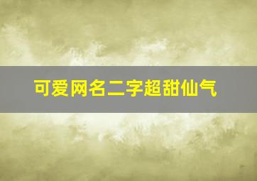 可爱网名二字超甜仙气