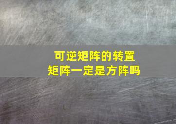 可逆矩阵的转置矩阵一定是方阵吗