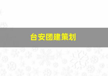 台安团建策划