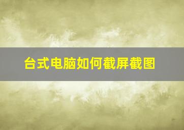 台式电脑如何截屏截图