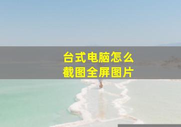 台式电脑怎么截图全屏图片