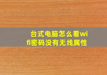 台式电脑怎么看wifi密码没有无线属性