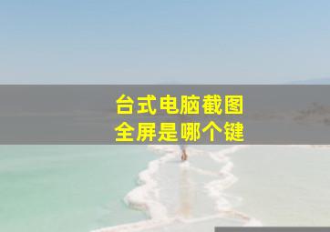 台式电脑截图全屏是哪个键