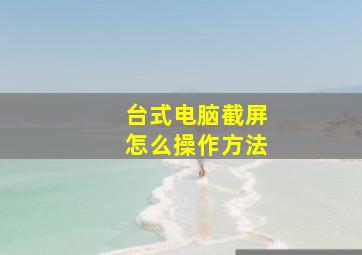 台式电脑截屏怎么操作方法