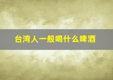 台湾人一般喝什么啤酒