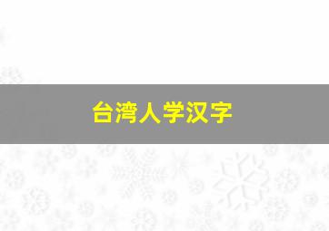 台湾人学汉字