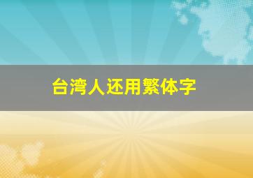 台湾人还用繁体字