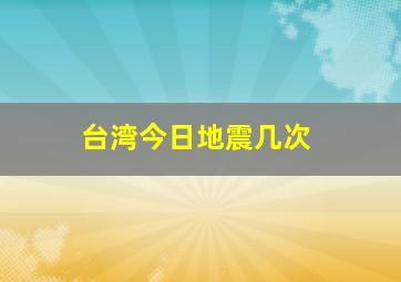 台湾今日地震几次