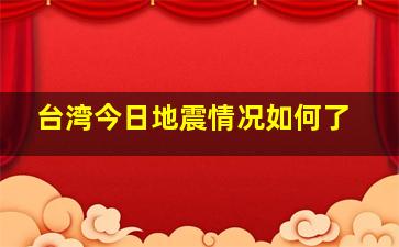 台湾今日地震情况如何了