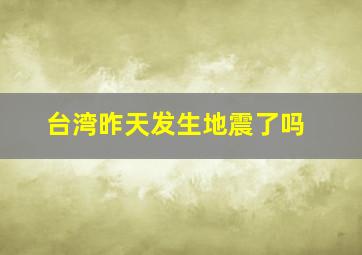 台湾昨天发生地震了吗