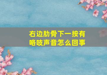 右边肋骨下一按有咯吱声音怎么回事