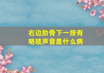 右边肋骨下一按有咯吱声音是什么病