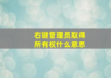 右键管理员取得所有权什么意思