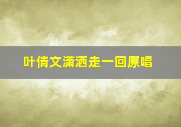 叶倩文潇洒走一回原唱