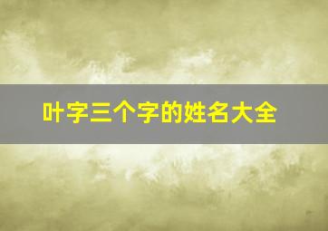 叶字三个字的姓名大全