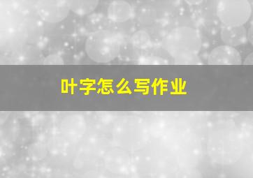 叶字怎么写作业