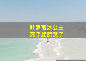 叶罗丽冰公主死了颜爵哭了