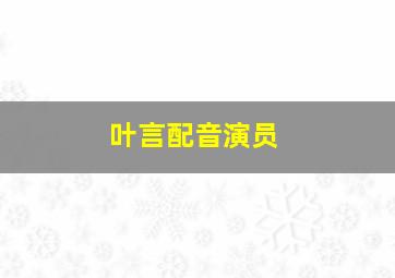 叶言配音演员