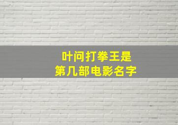 叶问打拳王是第几部电影名字