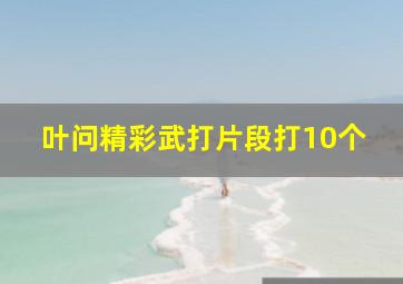 叶问精彩武打片段打10个