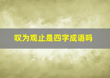 叹为观止是四字成语吗