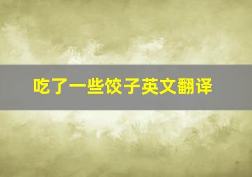 吃了一些饺子英文翻译