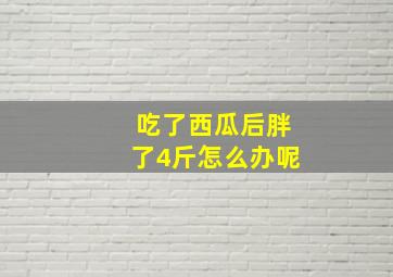 吃了西瓜后胖了4斤怎么办呢