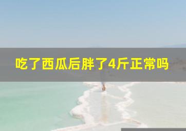 吃了西瓜后胖了4斤正常吗