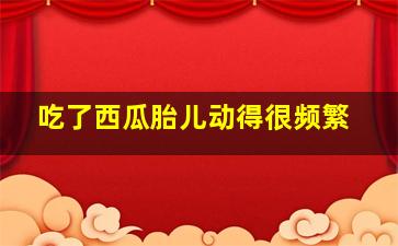 吃了西瓜胎儿动得很频繁