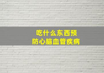 吃什么东西预防心脑血管疾病