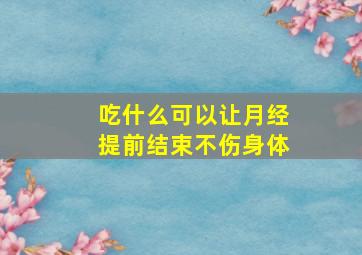 吃什么可以让月经提前结束不伤身体