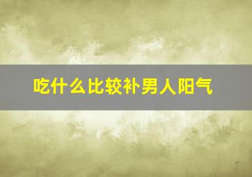 吃什么比较补男人阳气