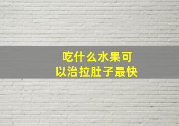 吃什么水果可以治拉肚子最快