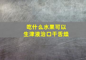 吃什么水果可以生津液治口干舌燥