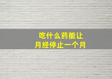 吃什么药能让月经停止一个月