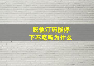 吃他汀药能停下不吃吗为什么