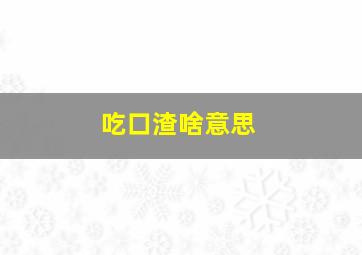 吃口渣啥意思