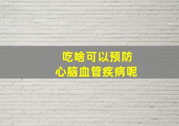 吃啥可以预防心脑血管疾病呢