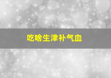 吃啥生津补气血