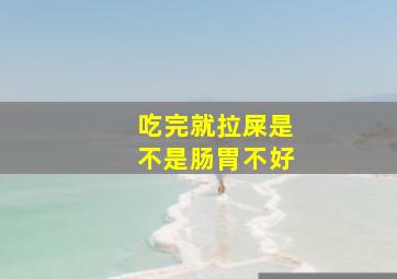 吃完就拉屎是不是肠胃不好