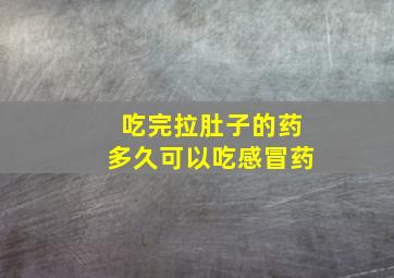 吃完拉肚子的药多久可以吃感冒药