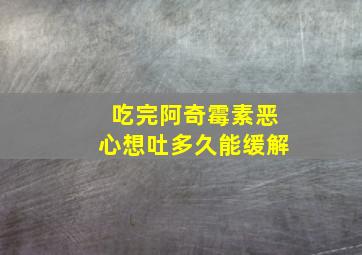 吃完阿奇霉素恶心想吐多久能缓解