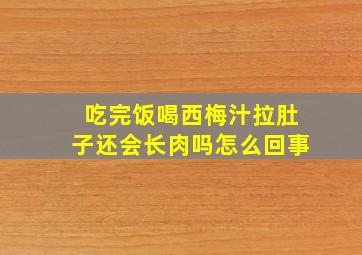 吃完饭喝西梅汁拉肚子还会长肉吗怎么回事