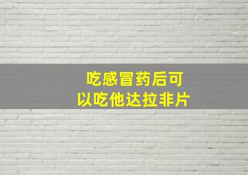 吃感冒药后可以吃他达拉非片