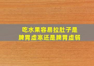 吃水果容易拉肚子是脾胃虚寒还是脾胃虚弱