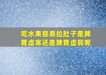 吃水果容易拉肚子是脾胃虚寒还是脾胃虚弱呢