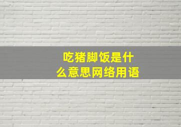 吃猪脚饭是什么意思网络用语