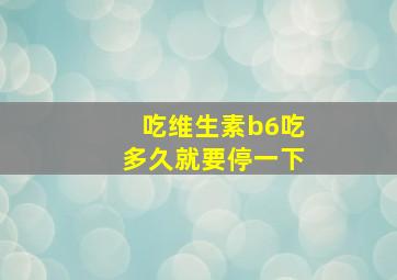 吃维生素b6吃多久就要停一下