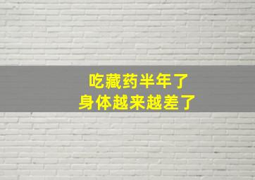 吃藏药半年了身体越来越差了