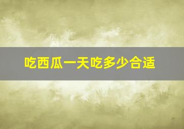 吃西瓜一天吃多少合适